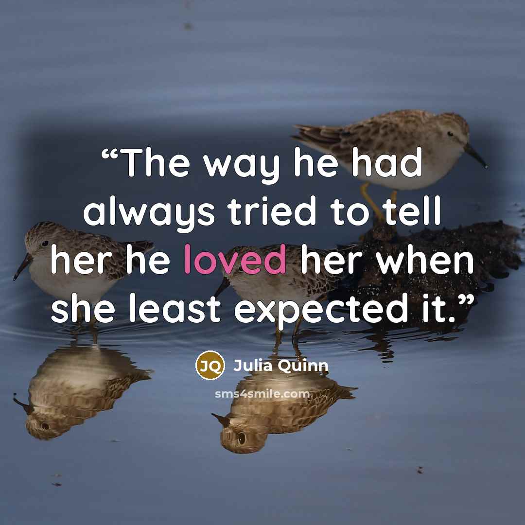“The way he had always tried to tell her he loved her when she least expected it.” quote by Julia Quinn