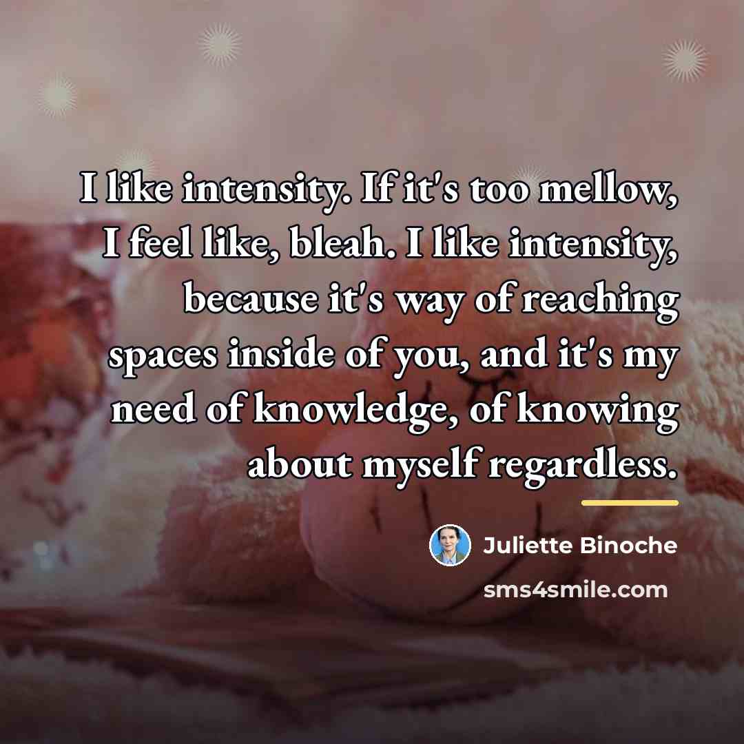 “I like intensity. If it's too mellow, I feel like,…” quote by Juliette Binoche