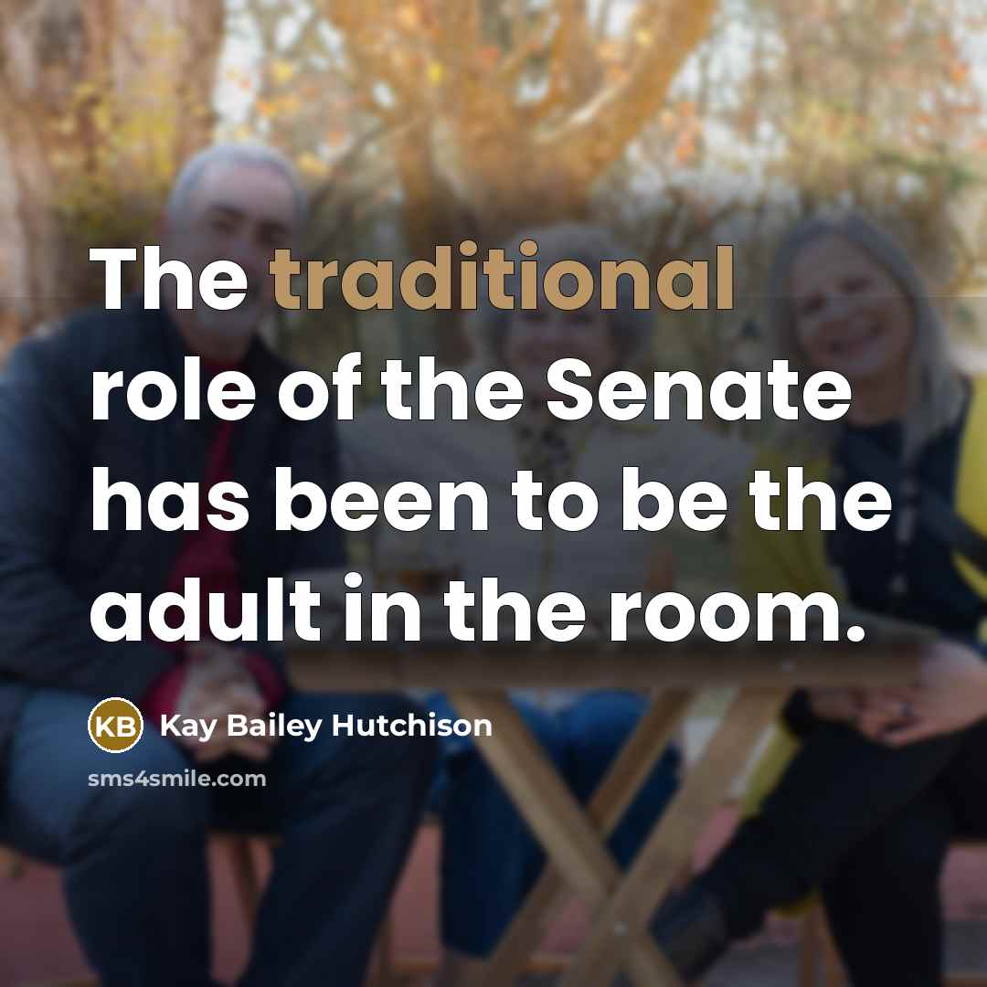 “The traditional role of the Senate has been to be…” quote by Kay Bailey Hutchison