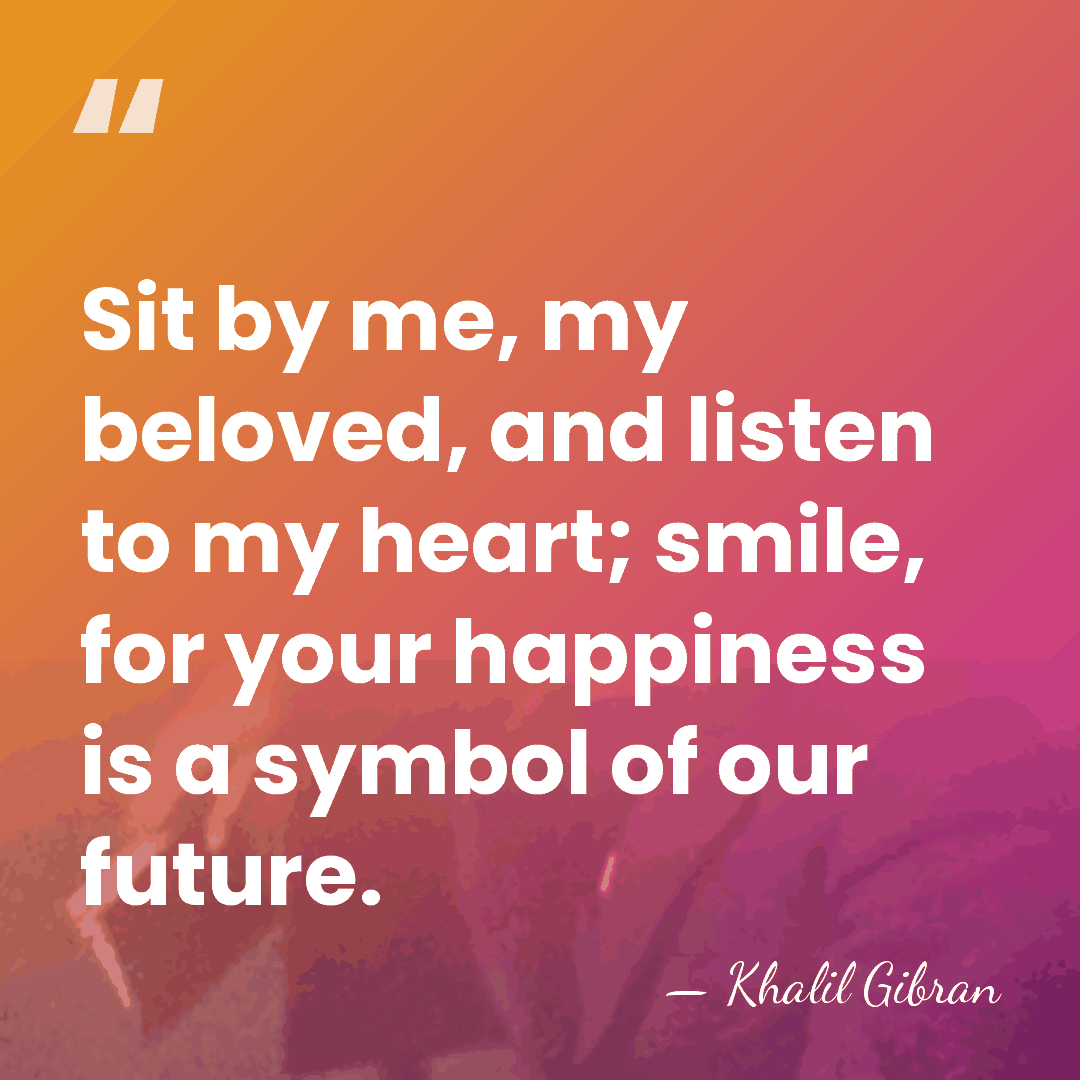 Sit by me, my beloved, and listen to my heart; smile, for&hellip; - Khalil Gibran