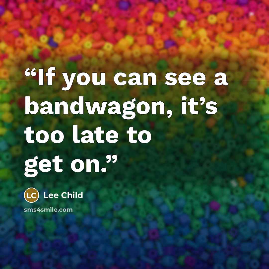 “If you can see a bandwagon, it’s too late to get on.” quote by Lee Child