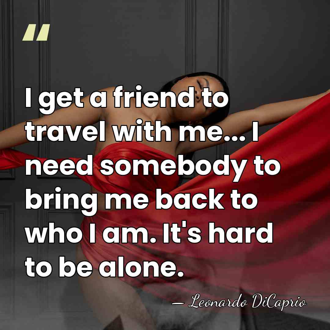 I get a friend to travel with me... I need somebody to&hellip; - Leonardo DiCaprio