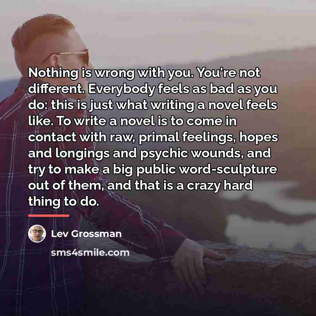 “Nothing is wrong with you. You're not different. Everybody feels…” quote by Lev Grossman