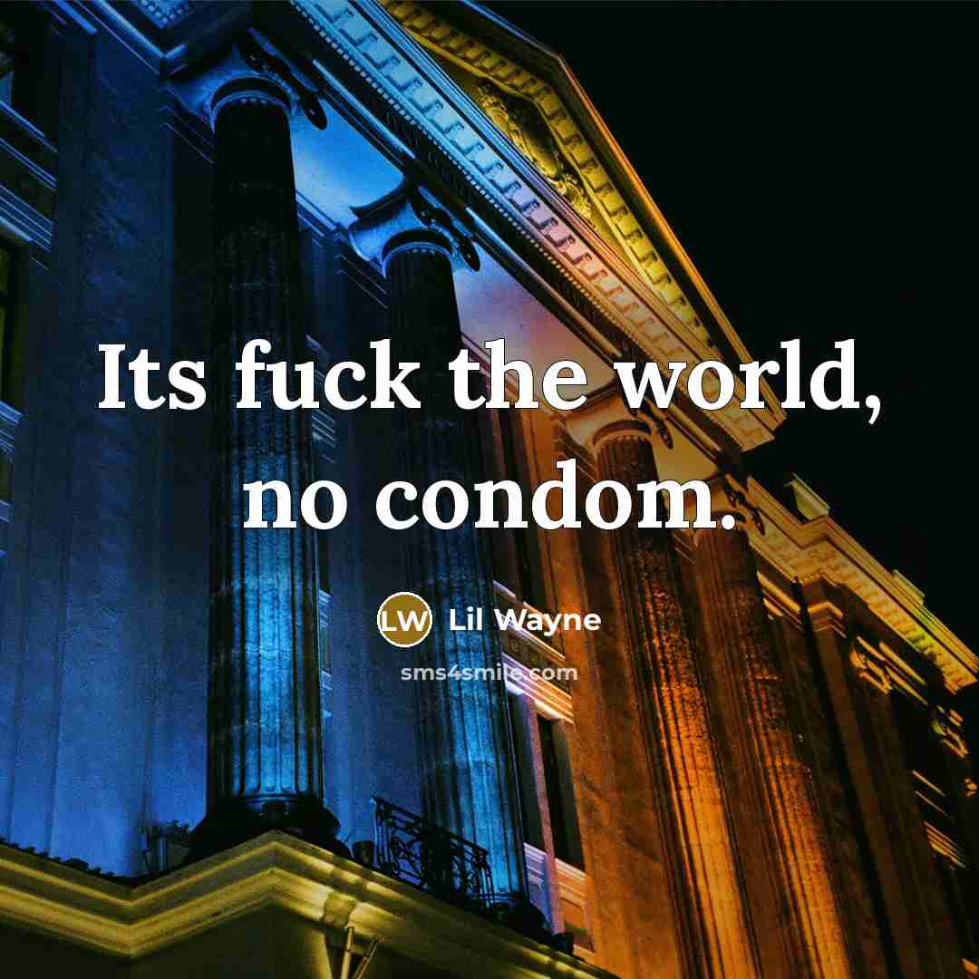 “Its fuck the world, no condom.…” quote by Lil Wayne