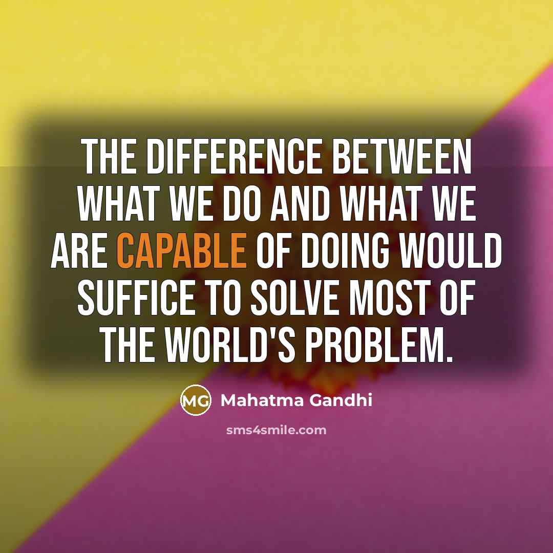“The difference between what we do and what we are…” quote by Mahatma Gandhi