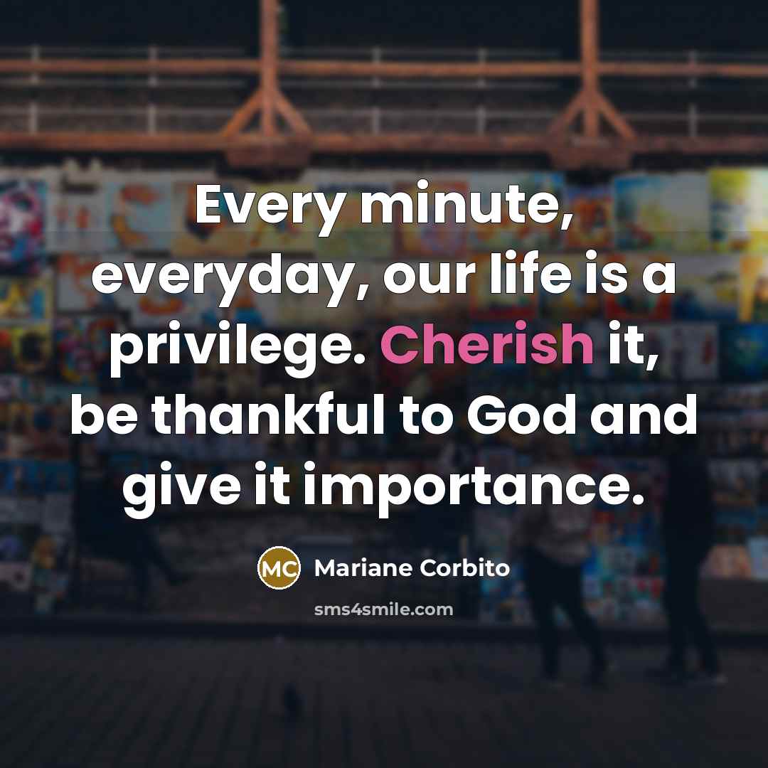 “Every minute, everyday, our life is a privilege. Cherish it,…” quote by Mariane Corbito