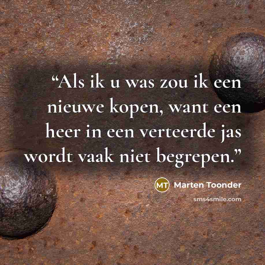 “Als ik u was zou ik een nieuwe kopen, want een heer in een verteerde jas wordt vaak niet begrepen.” quote by Marten Toonder