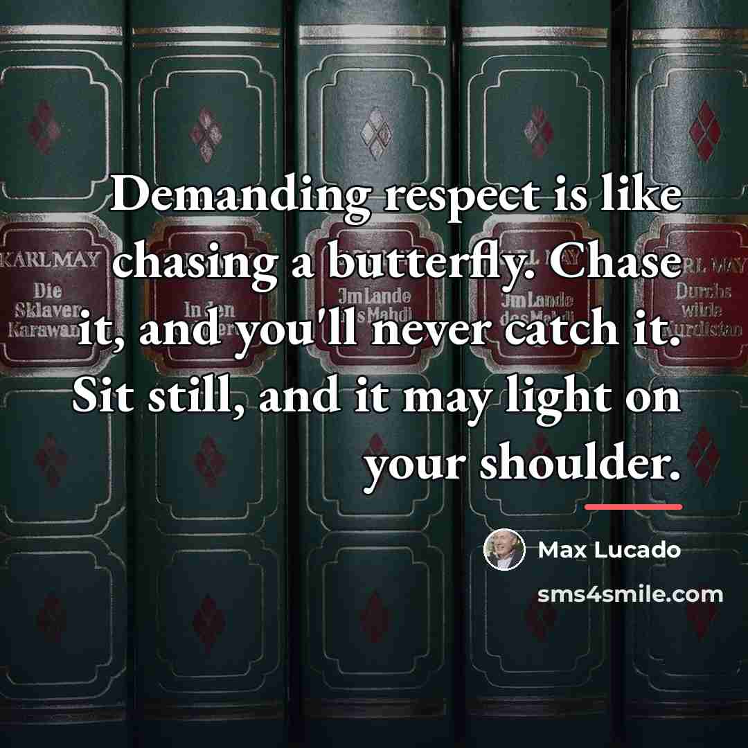 “Demanding respect is like chasing a butterfly. Chase it, and…” quote by Max Lucado