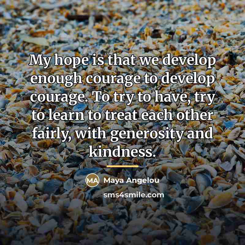 “My hope is that we develop enough courage to develop…” quote by Maya Angelou