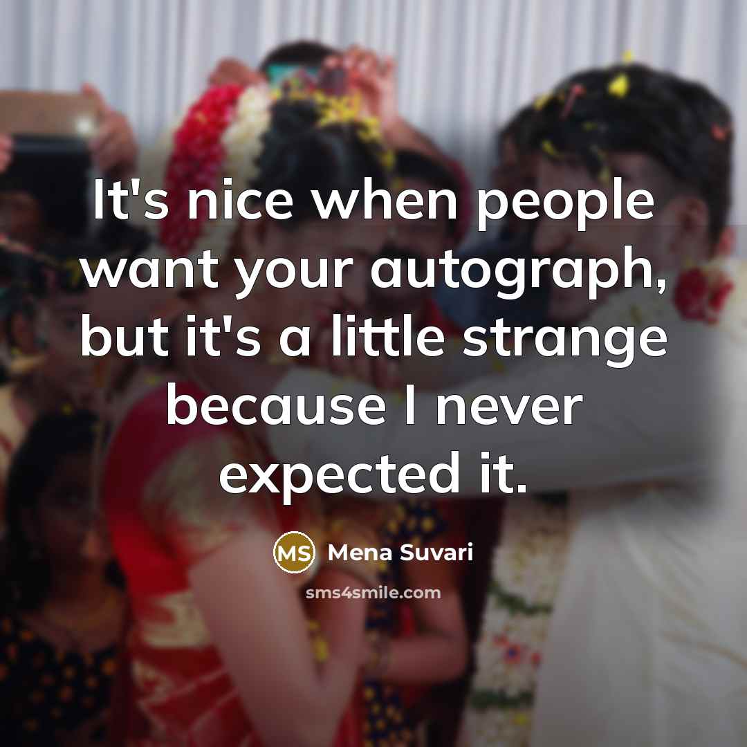 “It's nice when people want your autograph, but it's a little strange because I never expected it.” quote by Mena Suvari