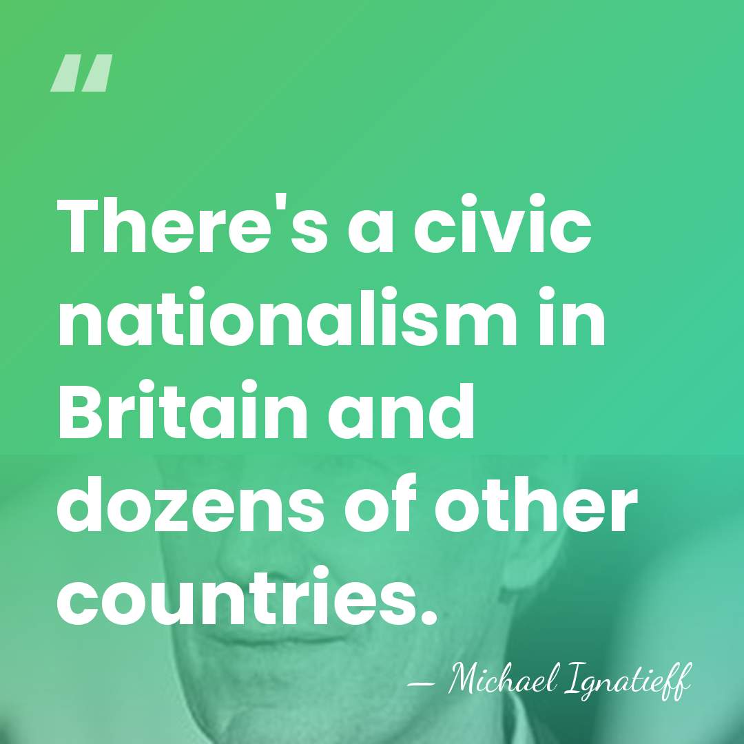 There's a civic nationalism in Britain and dozens of other countries. - Michael Ignatieff