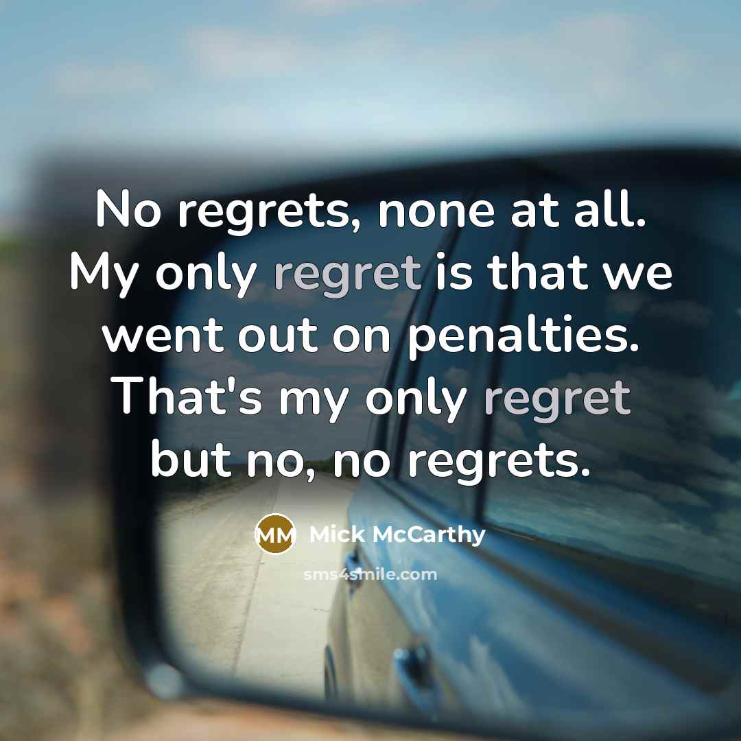 “No regrets, none at all. My only regret is that…” quote by Mick McCarthy