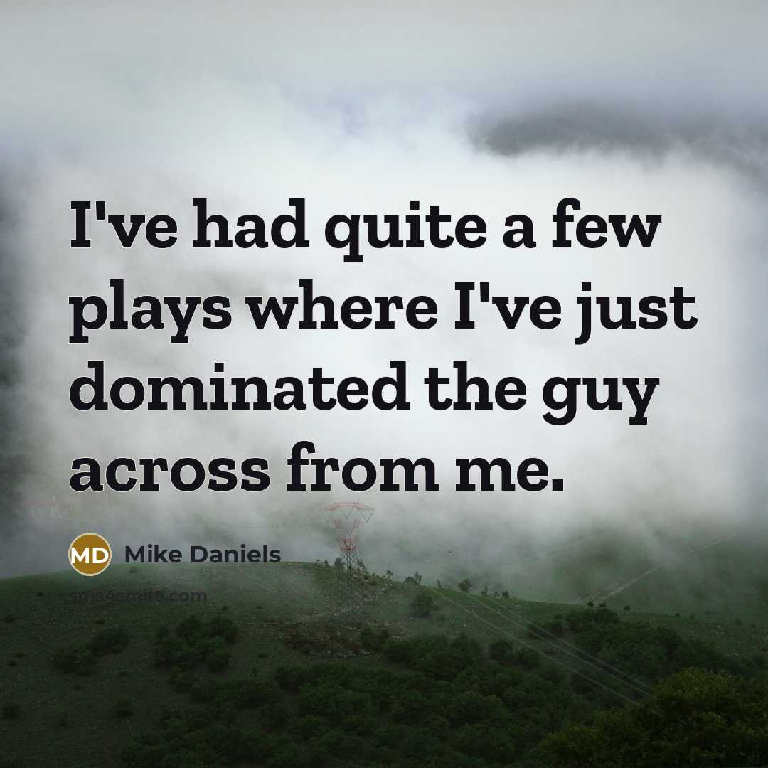 “I've had quite a few plays where I've just dominated…” quote by Mike Daniels