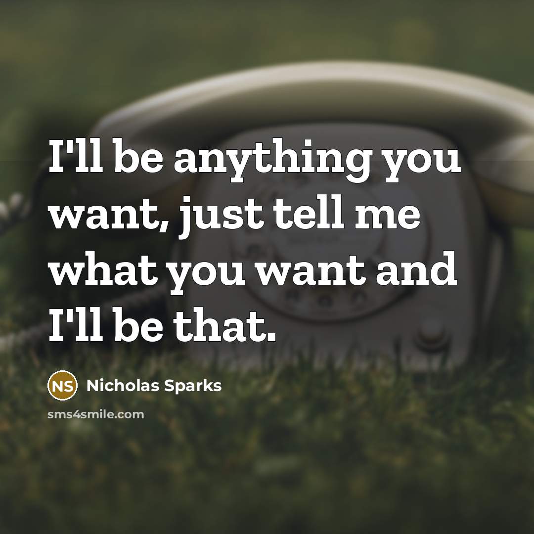 “I'll be anything you want, just tell me what you…” quote by Nicholas Sparks