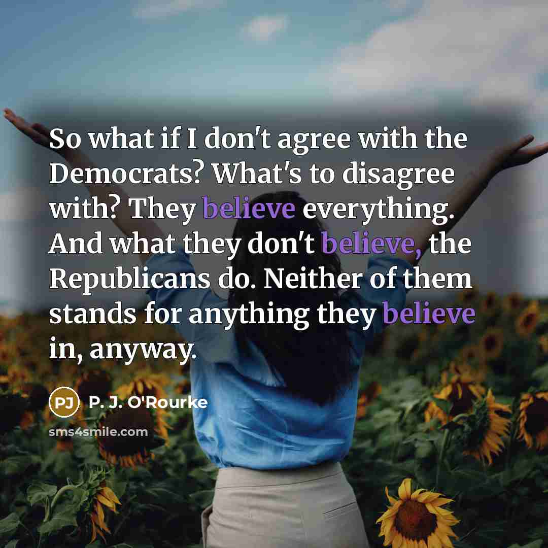 “So what if I don't agree with the Democrats? What's…” quote by P. J. O'Rourke