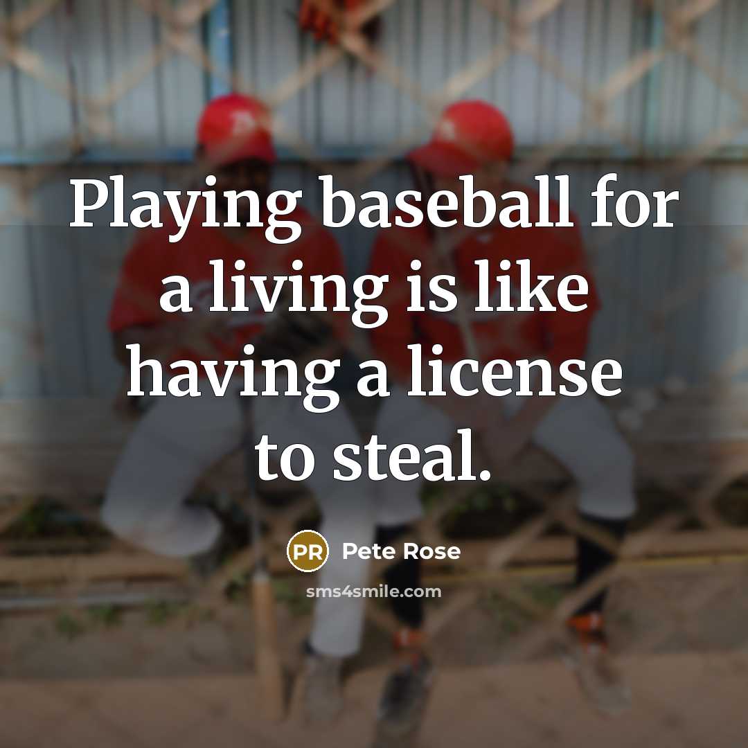 “Playing baseball for a living is like having a license…” quote by Pete Rose