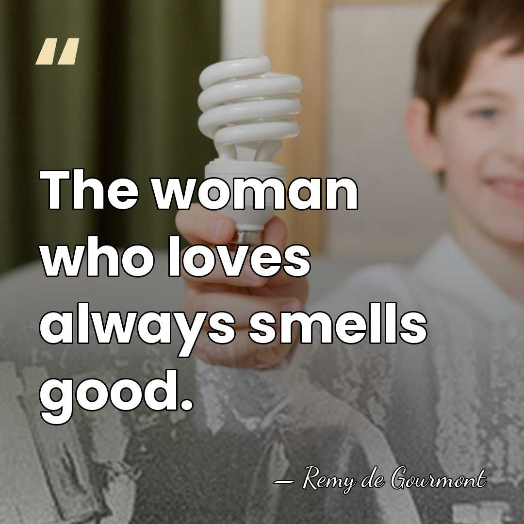The woman who loves always smells good. - Remy de Gourmont