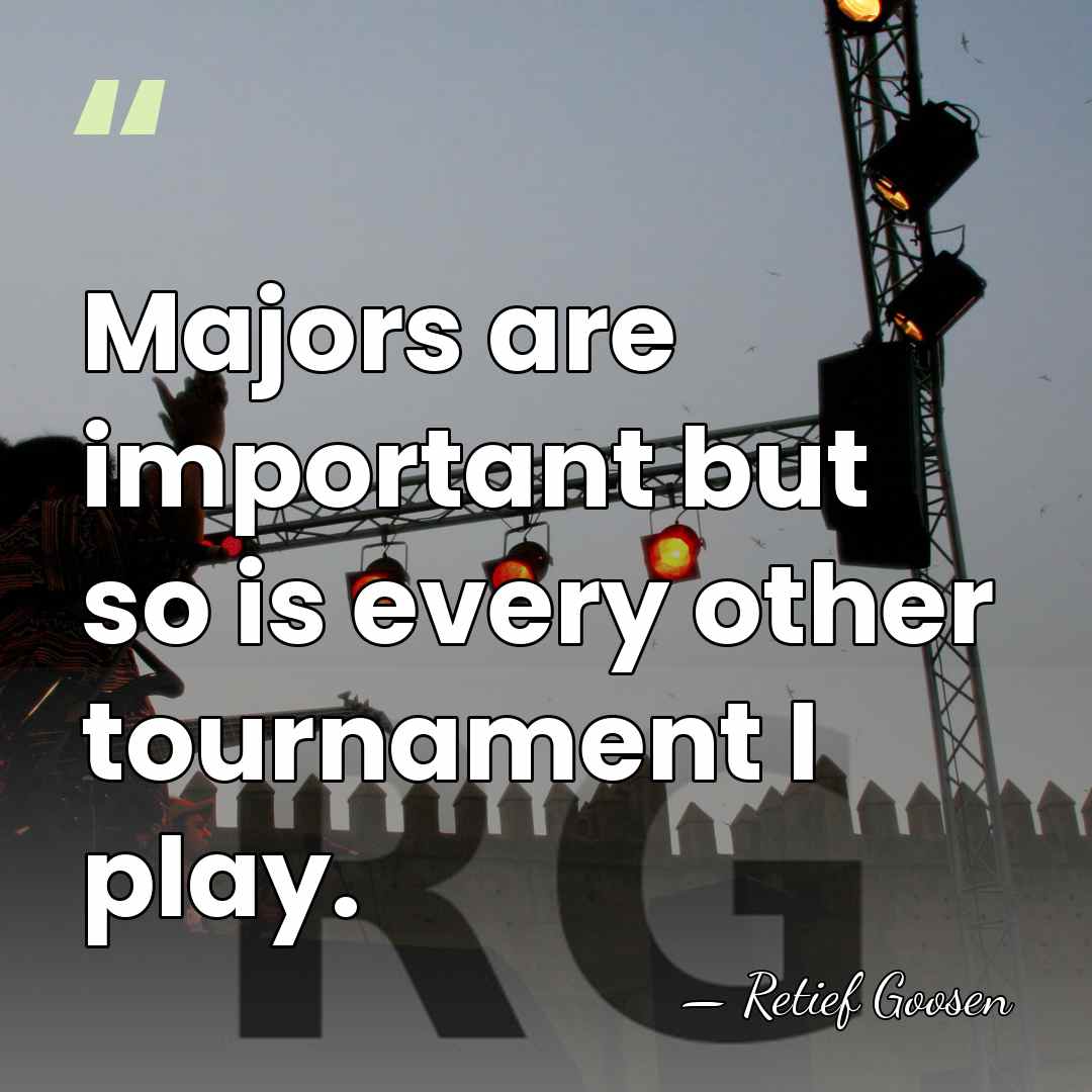 Majors are important but so is every other tournament I play. - Retief Goosen