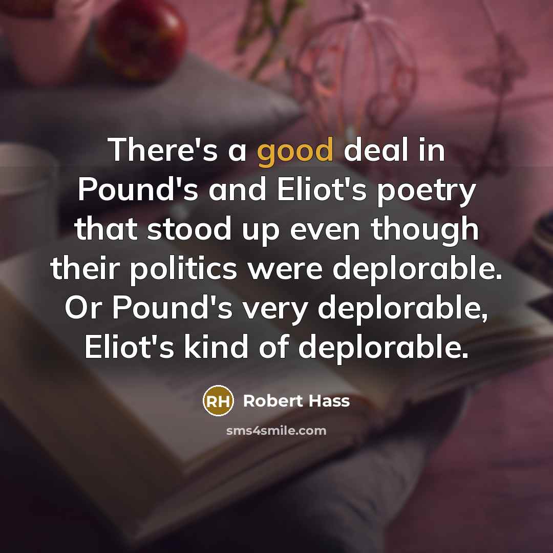 “There's a good deal in Pound's and Eliot's poetry that…” quote by Robert Hass