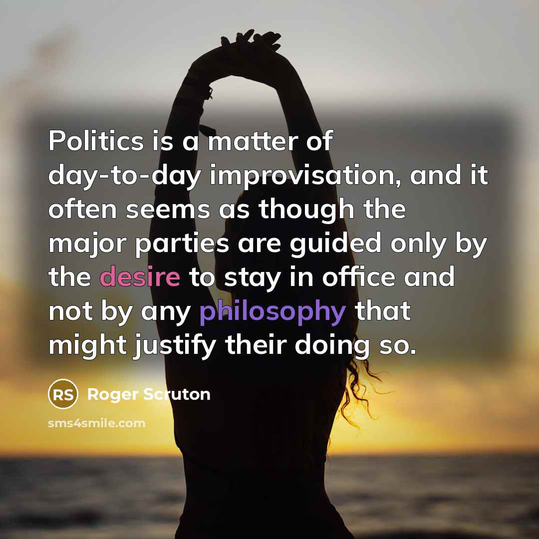 “Politics is a matter of day-to-day improvisation, and it often…” quote by Roger Scruton