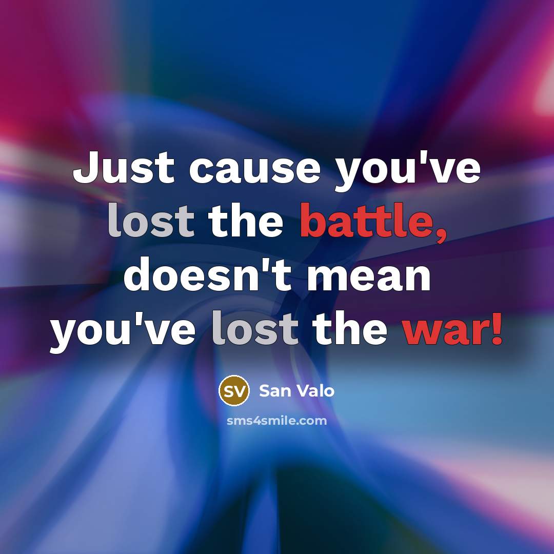 “Just cause you've lost the battle, doesn't mean you've lost the war!” quote by San Valo