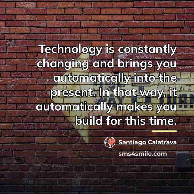 “Technology is constantly changing and brings you automatically into the…” quote by Santiago Calatrava