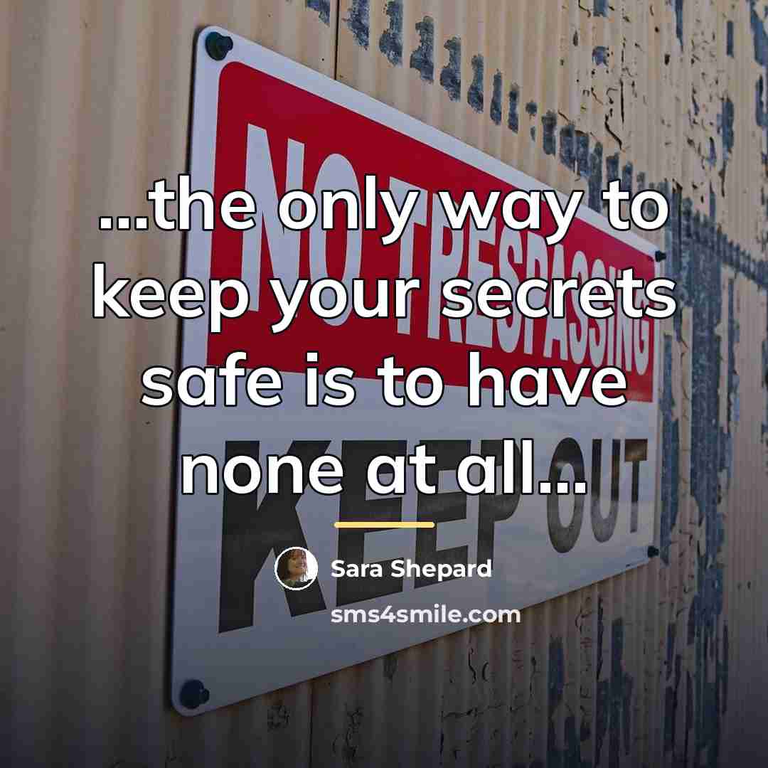 “...the only way to keep your secrets safe is to…” quote by Sara Shepard