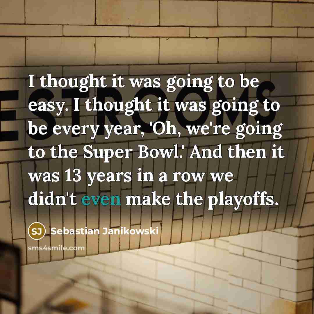 “I thought it was going to be easy. I thought…” quote by Sebastian Janikowski