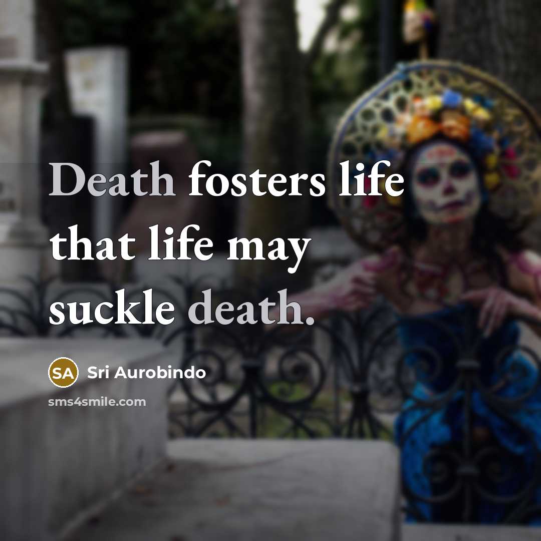 “Death fosters life that life may suckle death.…” quote by Sri Aurobindo
