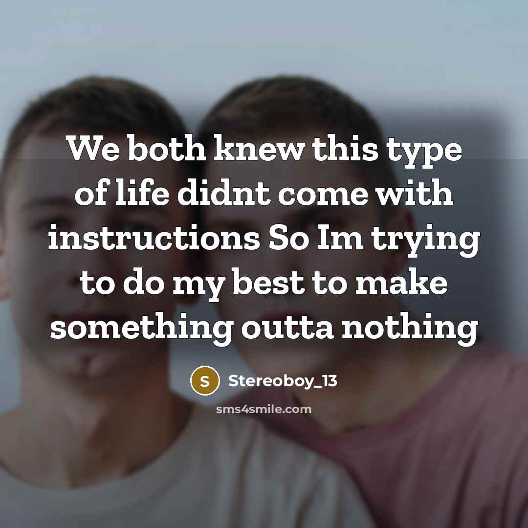 “We both knew this type of life didnt come with instructions So Im trying to do my best to make something outta nothing” quote by Stereoboy_13