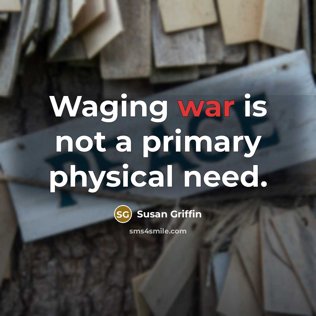 “Waging war is not a primary physical need.” quote by Susan Griffin