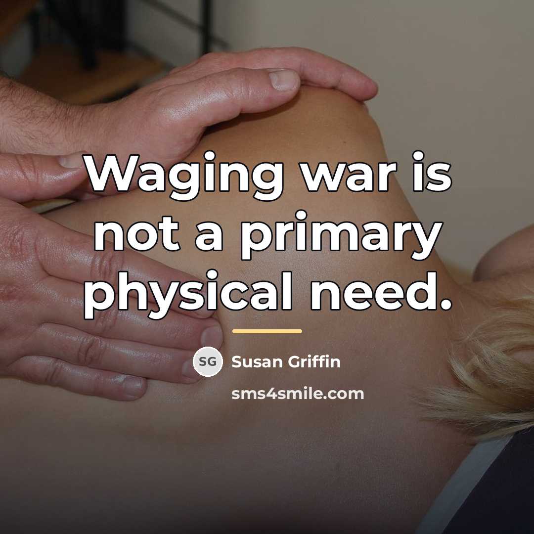 “Waging war is not a primary physical need.…” quote by Susan Griffin