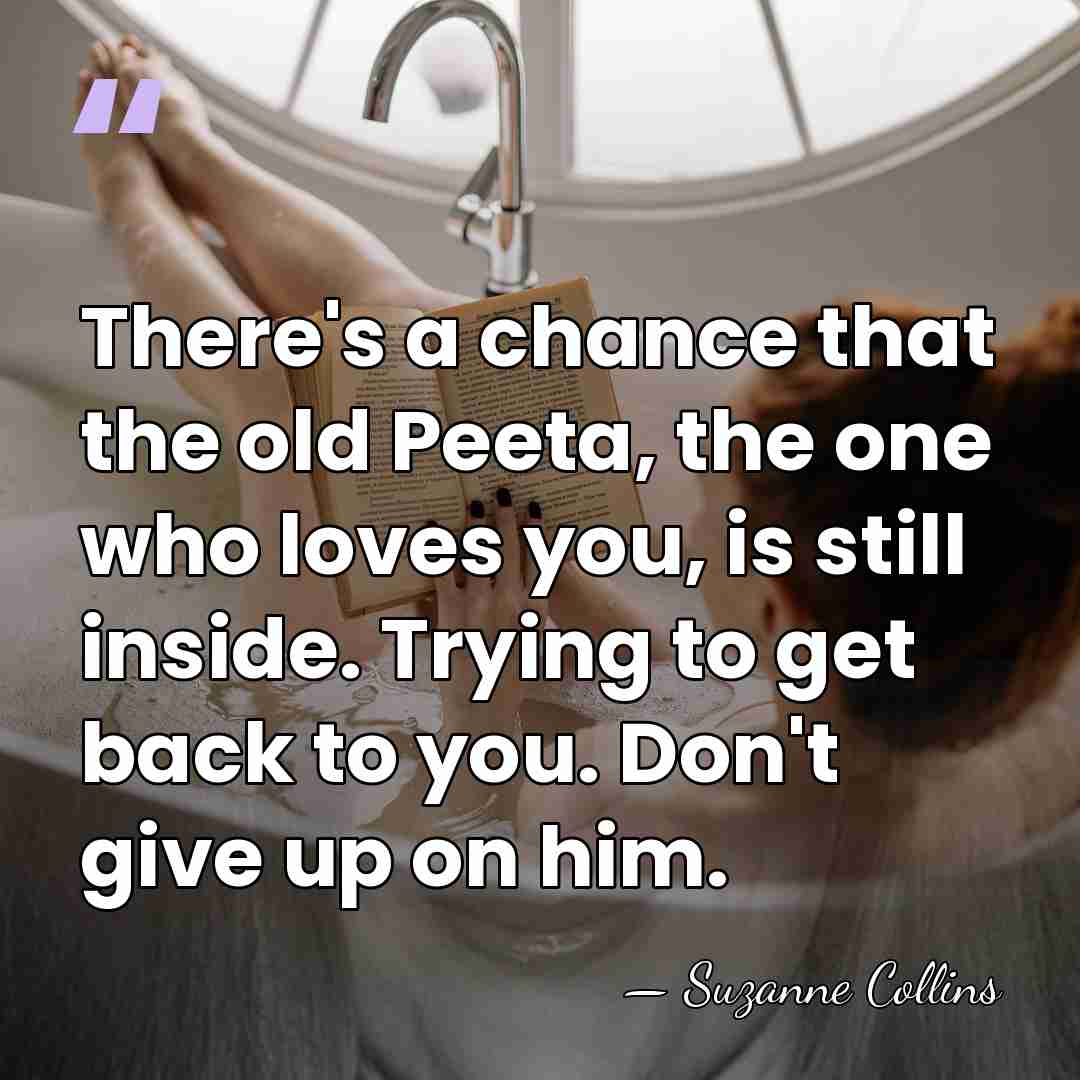 There's a chance that the old Peeta, the one who loves you,&hellip; - Suzanne Collins