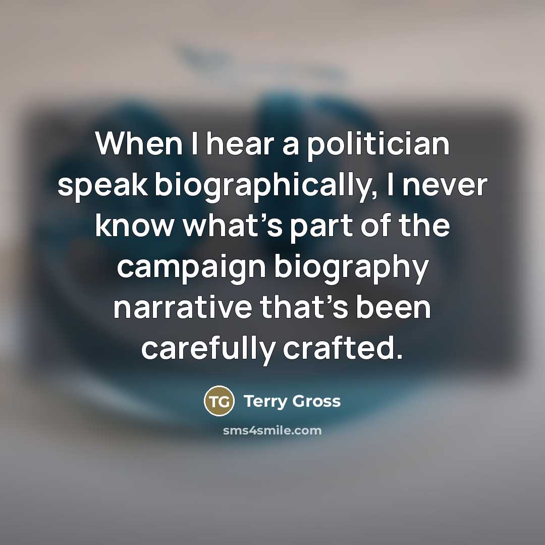 “When I hear a politician speak biographically, I never know…” quote by Terry Gross