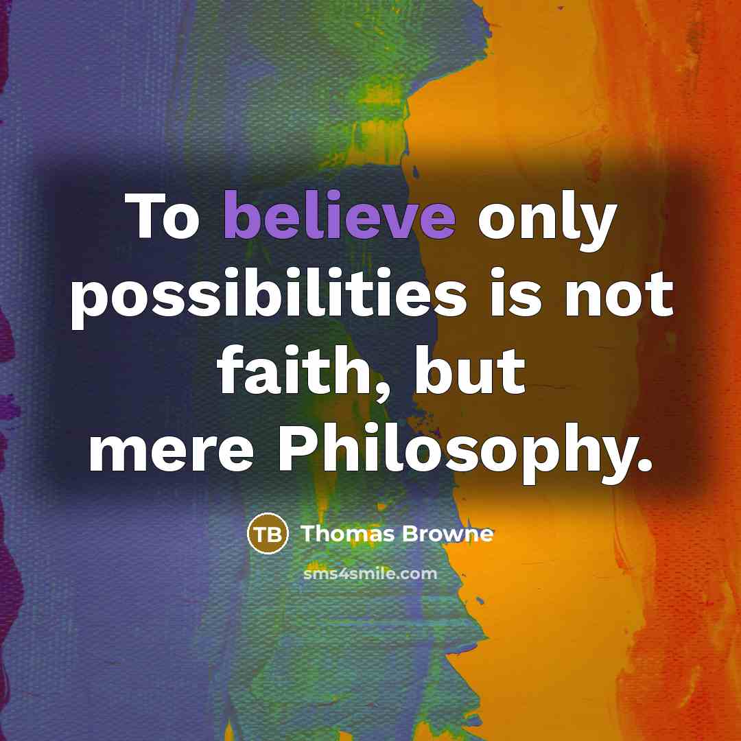 “To believe only possibilities is not faith, but mere Philosophy.…” quote by Thomas Browne