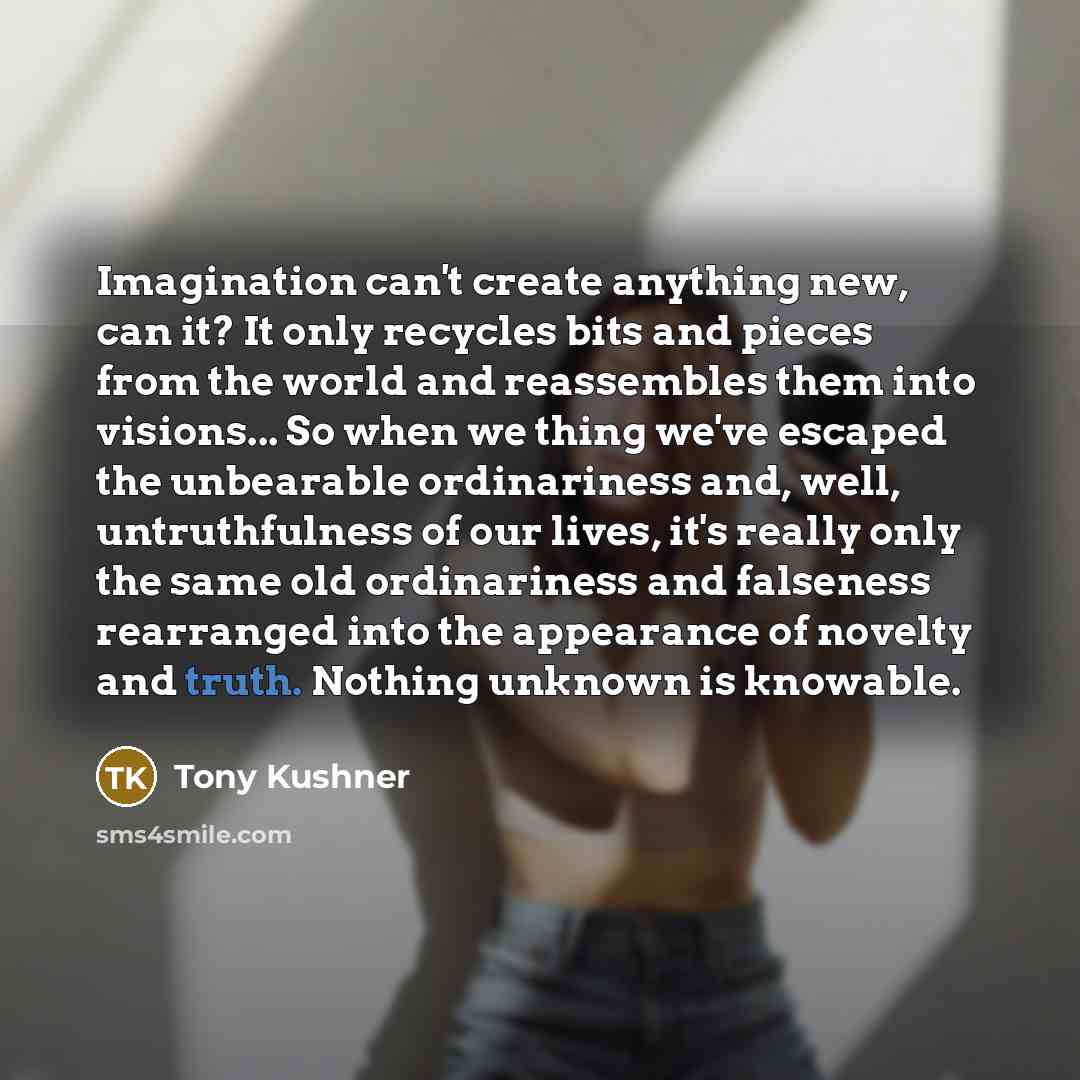 “Imagination can't create anything new, can it? It only recycles…” quote by Tony Kushner