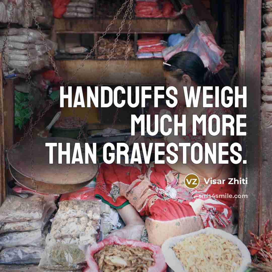 “Handcuffs weigh much more than gravestones.…” quote by Visar Zhiti