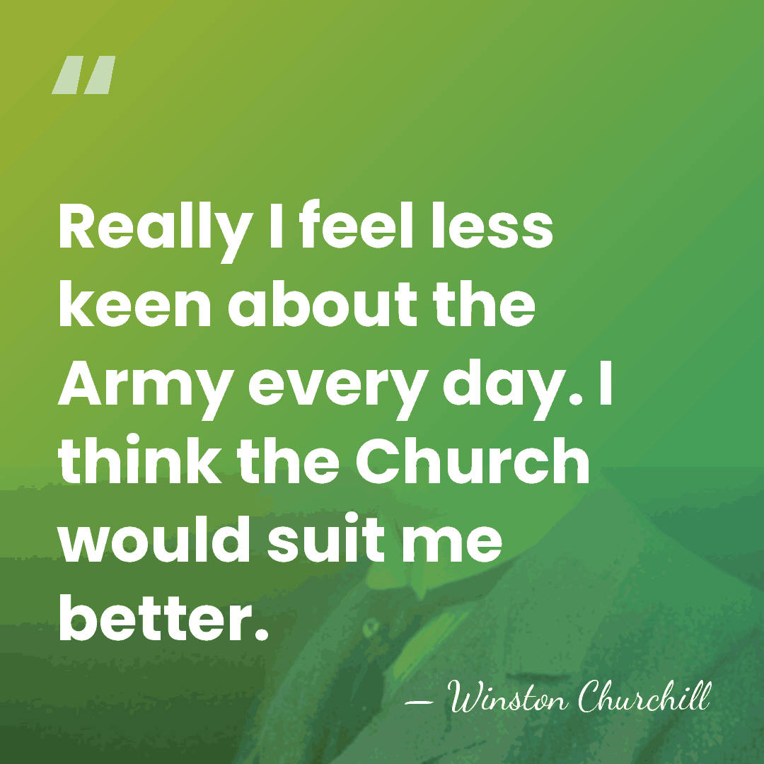 Really I feel less keen about the Army every day. I think&hellip; - Winston Churchill