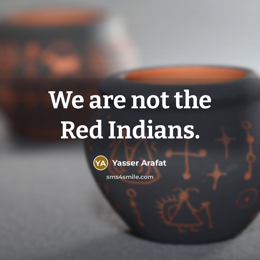 “We are not the Red Indians.” quote by Yasser Arafat