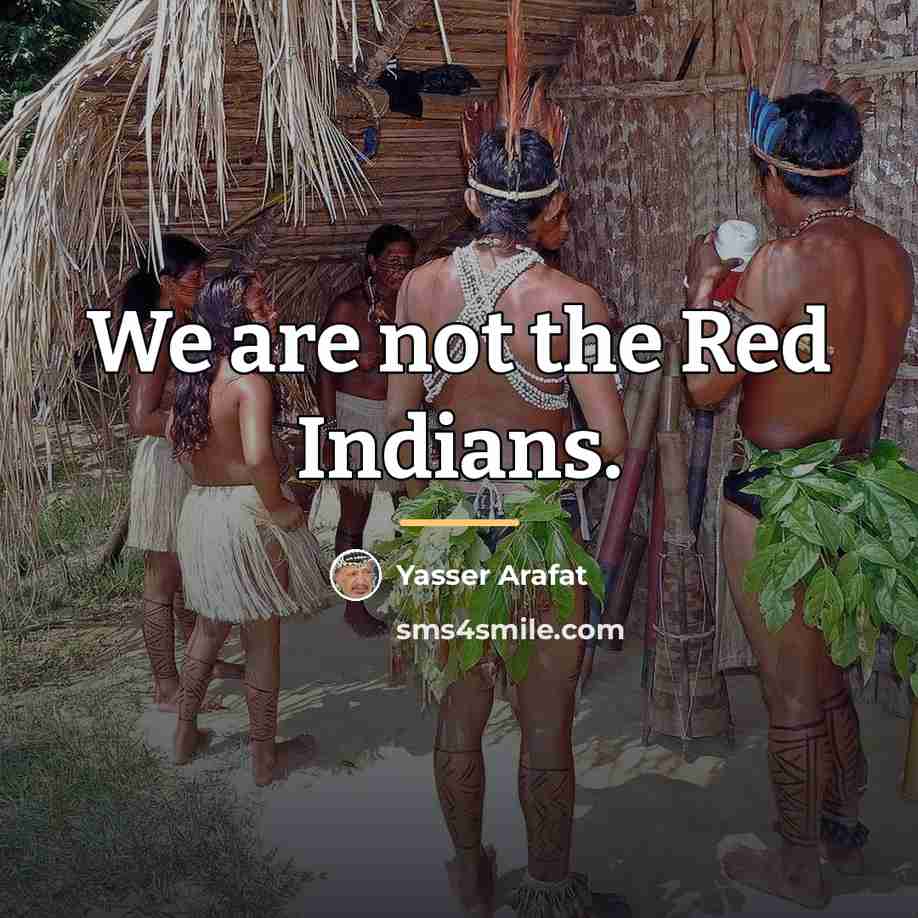 “We are not the Red Indians.…” quote by Yasser Arafat