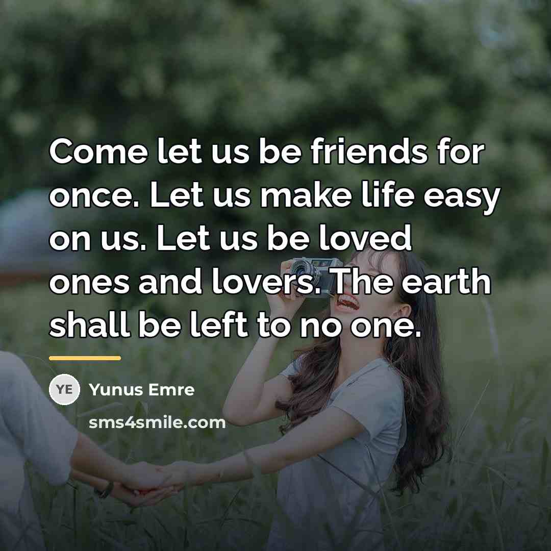 “Come let us be friends for once. Let us make…” quote by Yunus Emre