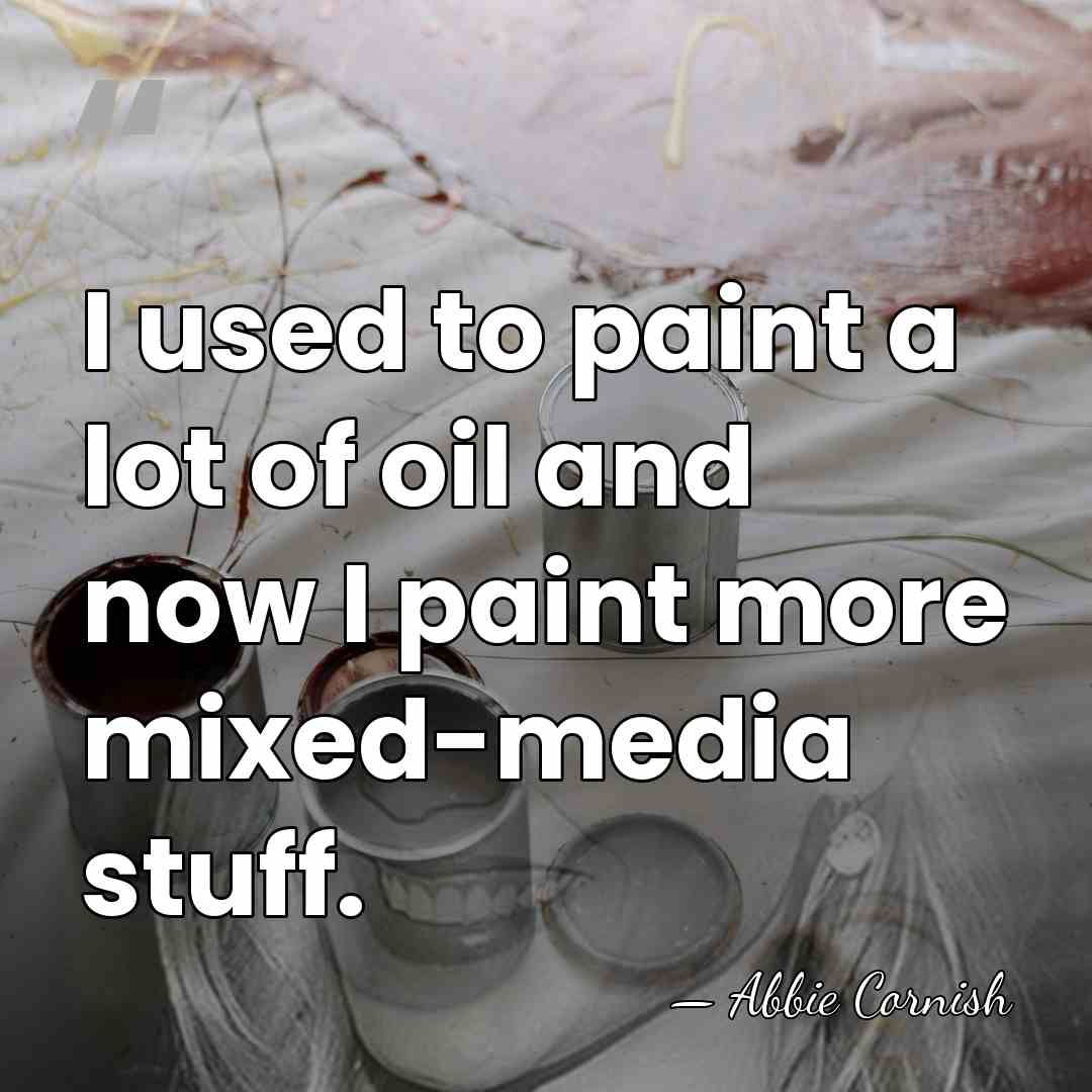 I used to paint a lot of oil and now I paint&hellip; - Abbie Cornish