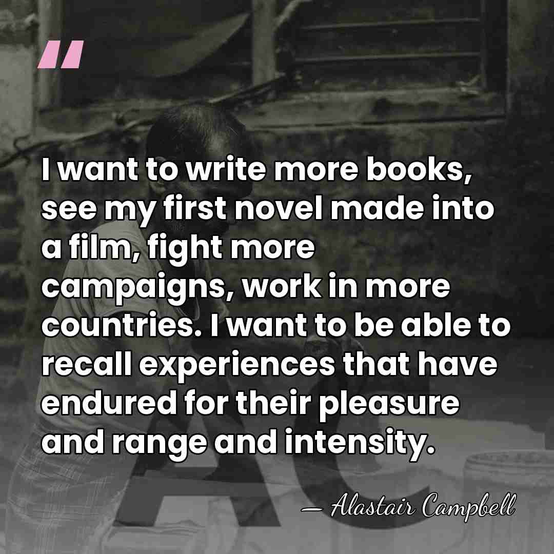 I want to write more books, see my first novel made into&hellip; - Alastair Campbell