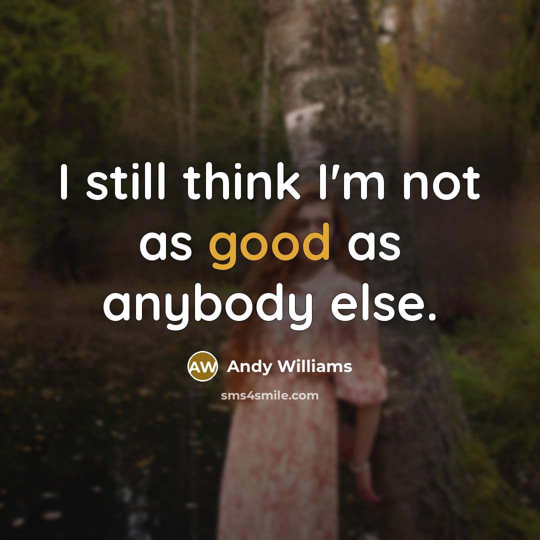 “I still think I'm not as good as anybody else.…” quote by Andy Williams