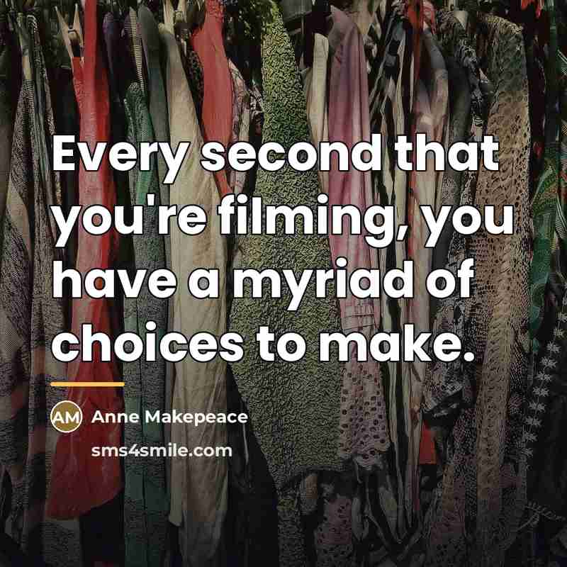 “Every second that you're filming, you have a myriad of…” quote by Anne Makepeace