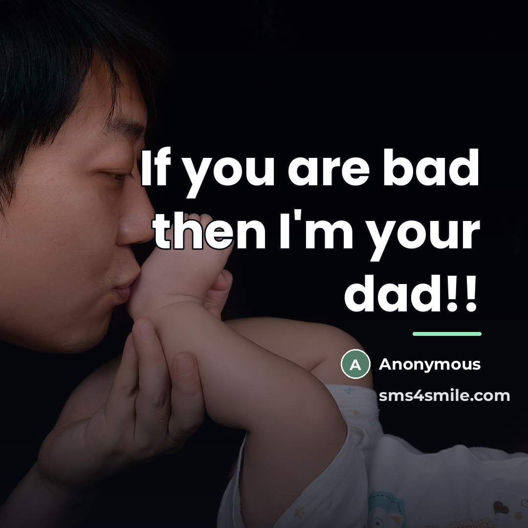 “If you are bad then I'm your dad!!…” quote by Anonymous