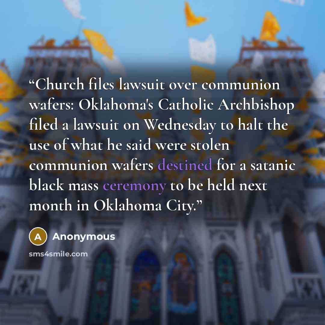 “Church files lawsuit over communion wafers: Oklahoma's Catholic Archbishop filed a lawsuit on Wednesday to halt the use of what he said were stolen communion wafers destined for a satanic black mass ceremony to be held next month in Oklahoma City.” quote by Anonymous