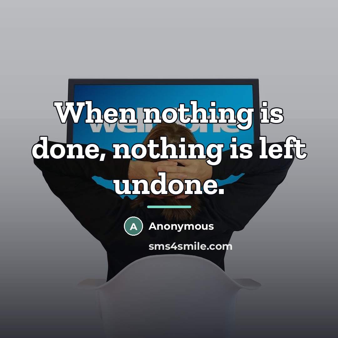“When nothing is done, nothing is left undone.…” quote by Anonymous