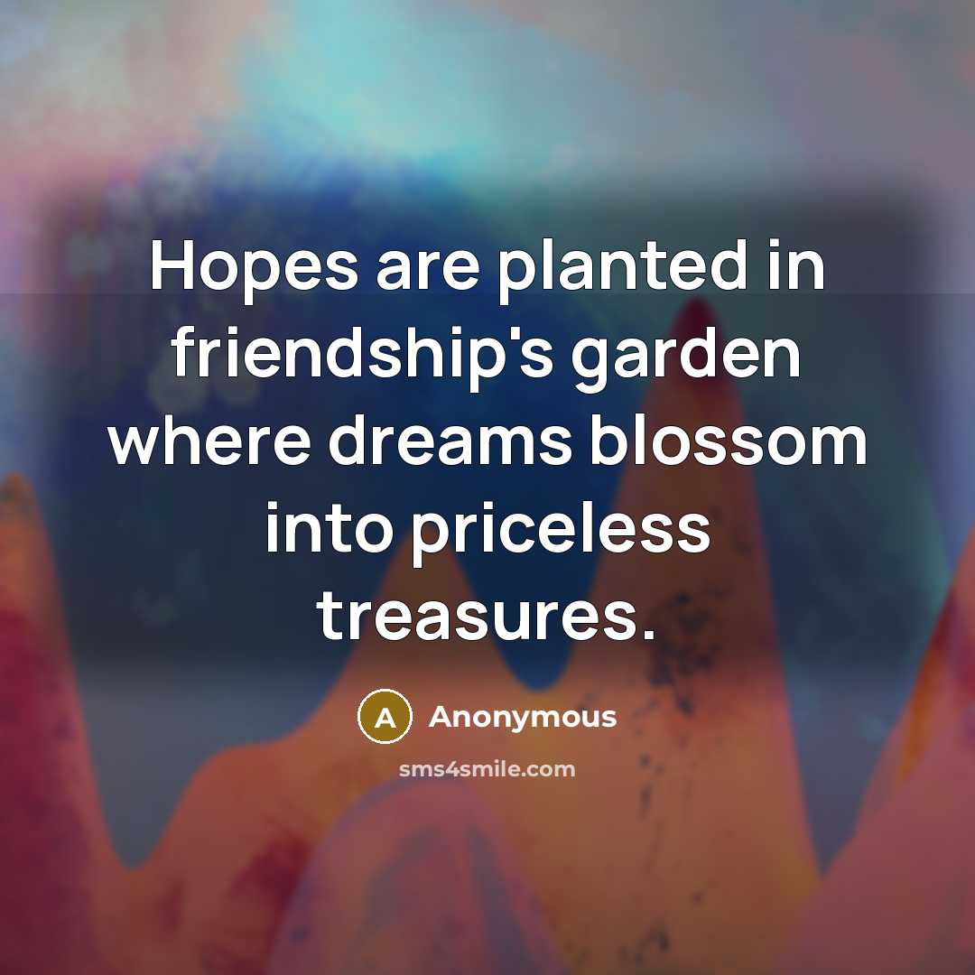 “Hopes are planted in friendship's garden where dreams blossom into…” quote by Anonymous
