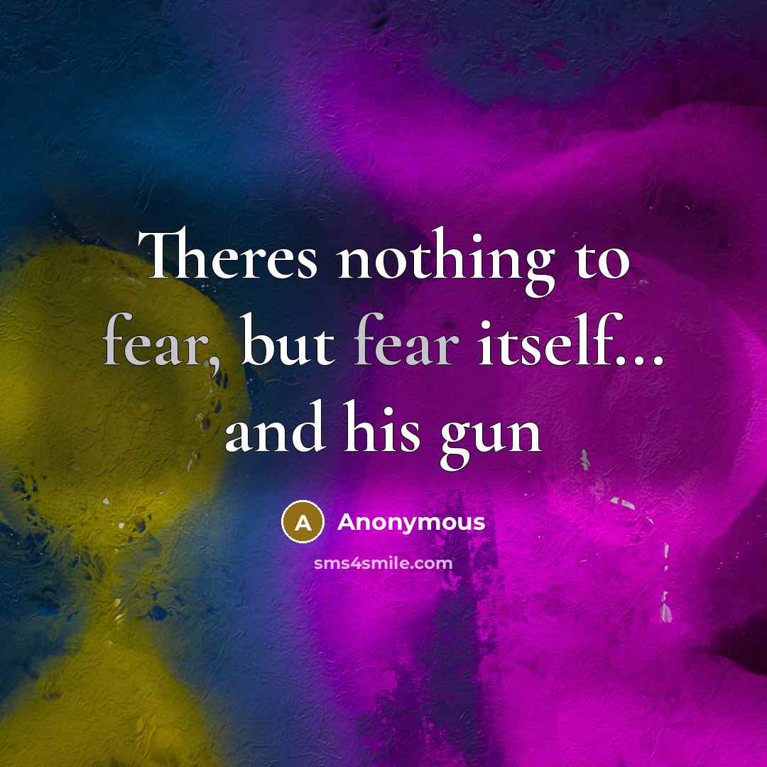 “Theres nothing to fear, but fear itself... and his gun…” quote by Anonymous